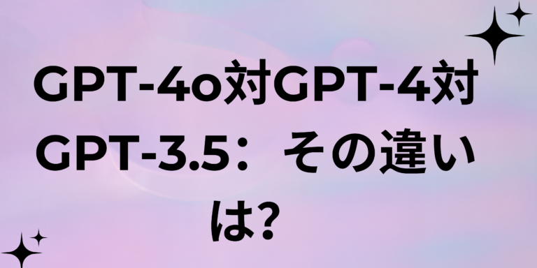 Read more about the article GPT-4o と GPT-4 と GPT-3.5: 違いは何ですか?